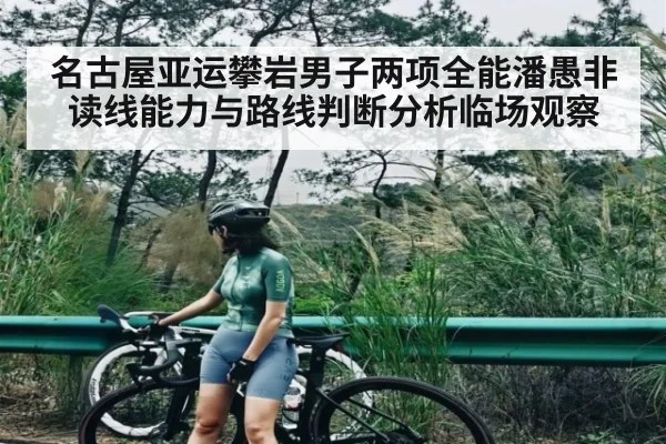 名古屋亚运攀岩男子两项全能潘愚非读线能力与路线判断分析临场观察