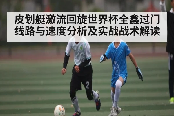 皮划艇激流回旋世界杯全鑫过门线路与速度分析及实战战术解读