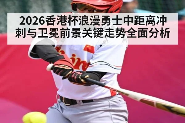 2026香港杯浪漫勇士中距离冲刺与卫冕前景关键走势全面分析
