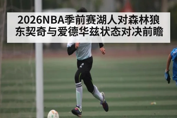 2026NBA季前赛湖人对森林狼 东契奇与爱德华兹状态对决前瞻