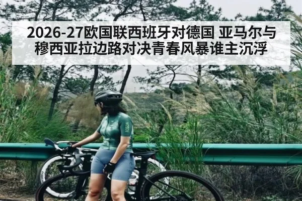 2026-27欧国联西班牙对德国 亚马尔与穆西亚拉边路对决青春风暴谁主沉浮