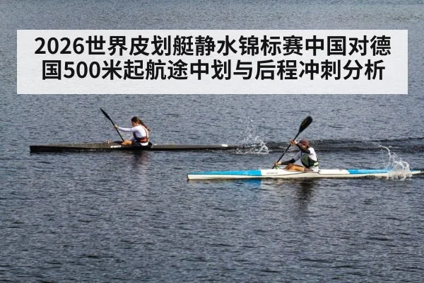 2026世界皮划艇静水锦标赛中国对德国500米起航途中划与后程冲刺分析